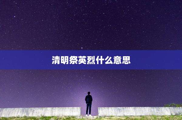 清明祭英烈什么意思