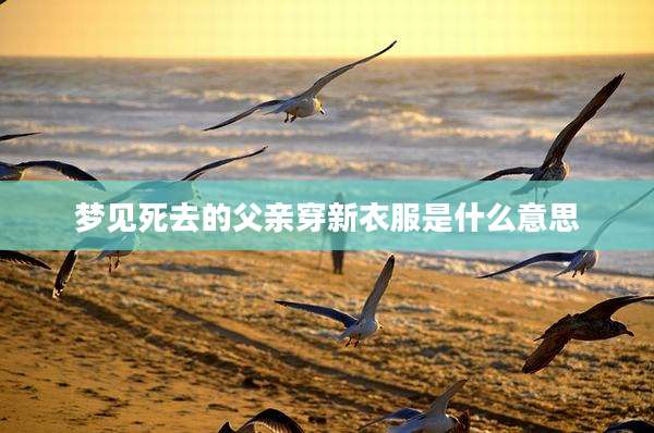 梦见死去的父亲穿新衣服是什么意思