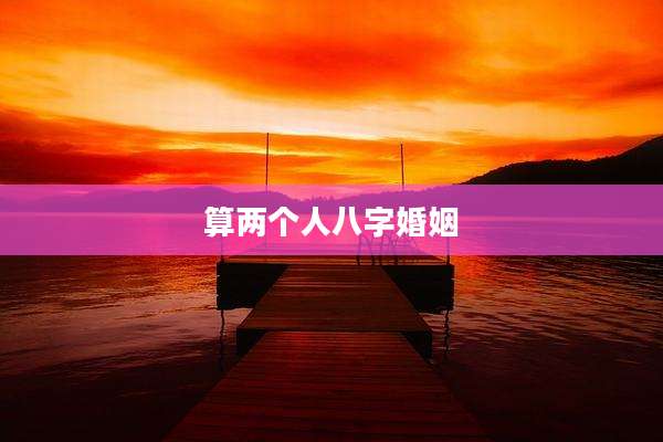 算两个人八字婚姻