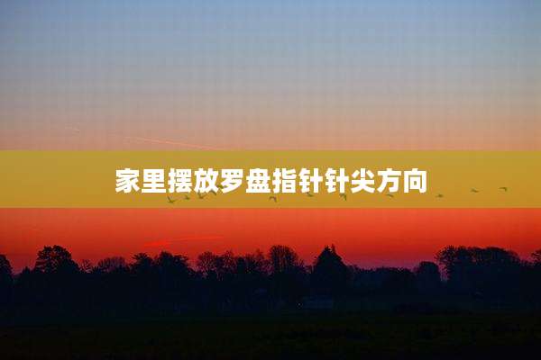 家里摆放罗盘指针针尖方向