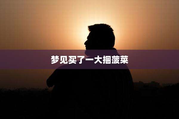 梦见买了一大捆菠菜