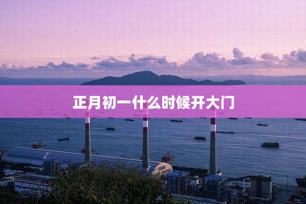正月初一什么时候开大门