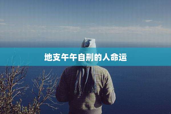 地支午午自刑的人命运