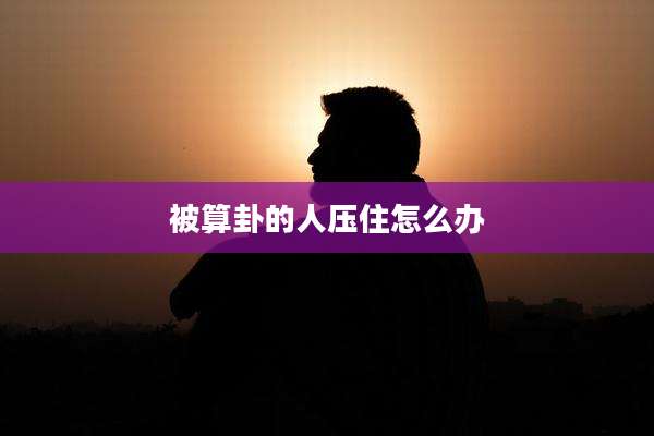 被算卦的人压住怎么办