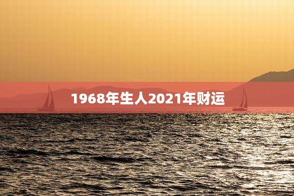 1968年生人2021年财运