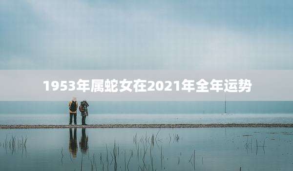 1953年属蛇女在2021年全年运势
