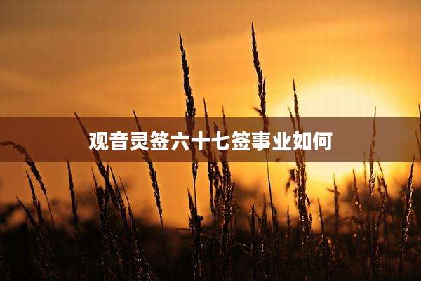 观音灵签六十七签事业如何