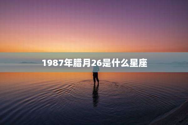 1987年腊月26是什么星座