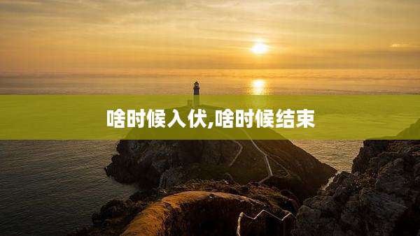 啥时候入伏,啥时候结束