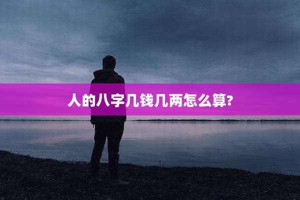 人的八字几钱几两怎么算?