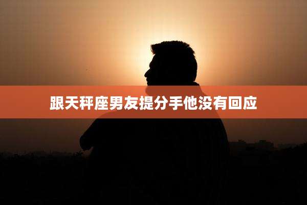 跟天秤座男友提分手他没有回应