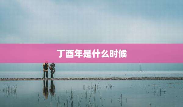 丁酉年是什么时候
