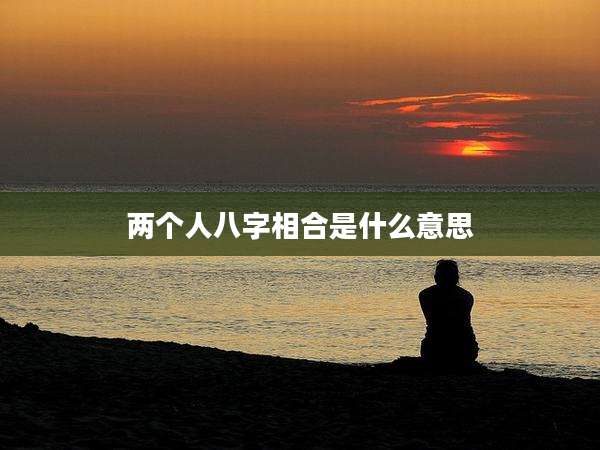 两个人八字相合是什么意思