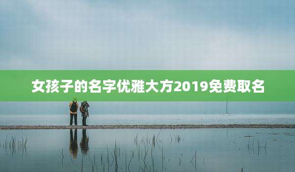 女孩子的名字优雅大方2019免费取名