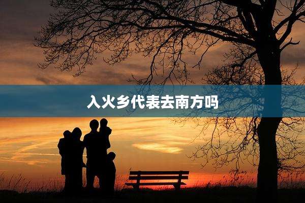 入火乡代表去南方吗