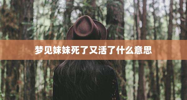 梦见妹妹死了又活了什么意思