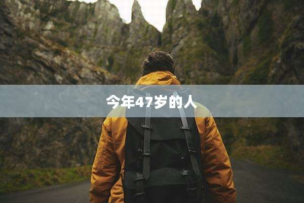 今年47岁的人
