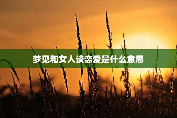 梦见和女人谈恋爱是什么意思