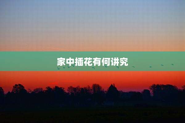 家中插花有何讲究
