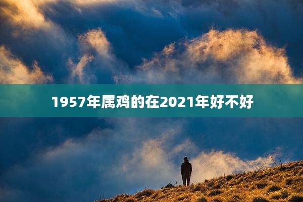 1957年属鸡的在2021年好不好