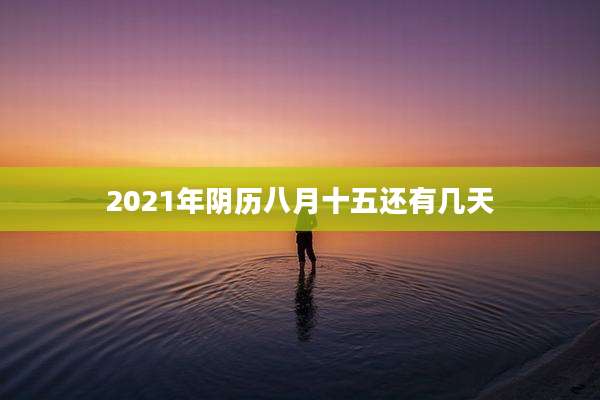 2021年阴历八月十五还有几天