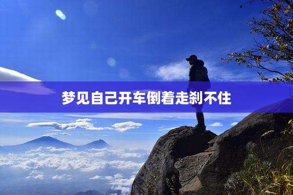 梦见自己开车倒着走刹不住