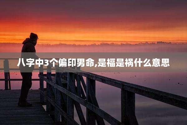 八字中3个偏印男命,是福是祸什么意思