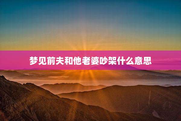 梦见前夫和他老婆吵架什么意思