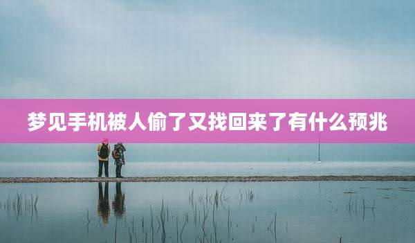 梦见手机被人偷了又找回来了有什么预兆