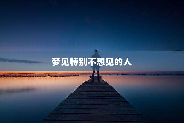 梦见特别不想见的人