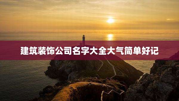 建筑装饰公司名字大全大气简单好记
