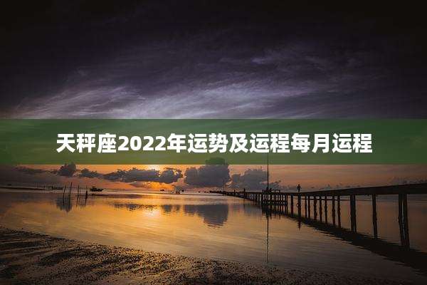 天秤座2022年运势及运程每月运程