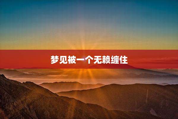 梦见被一个无赖缠住