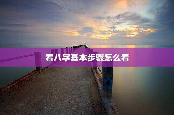 看八字基本步骤怎么看
