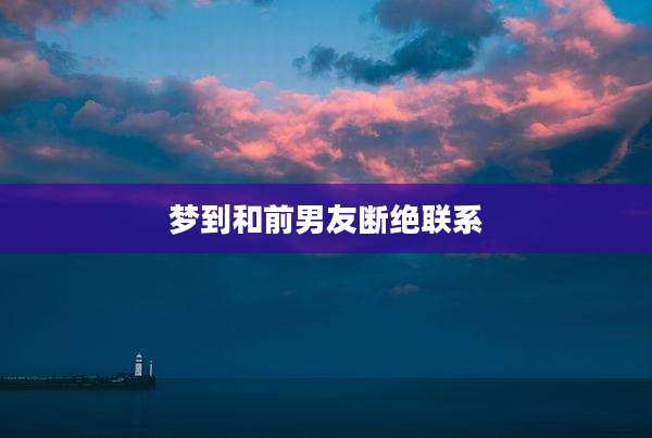 梦到和前男友断绝联系