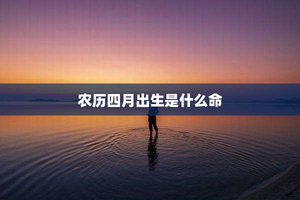 农历四月出生是什么命