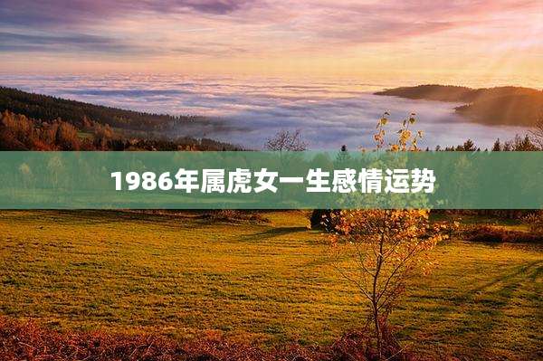1986年属虎女一生感情运势