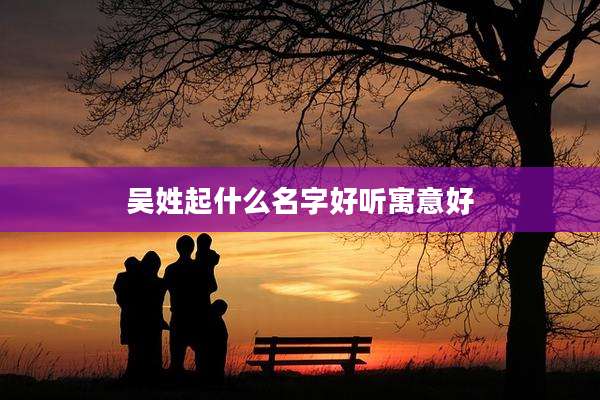 吴姓起什么名字好听寓意好