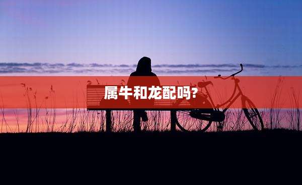 属牛和龙配吗?