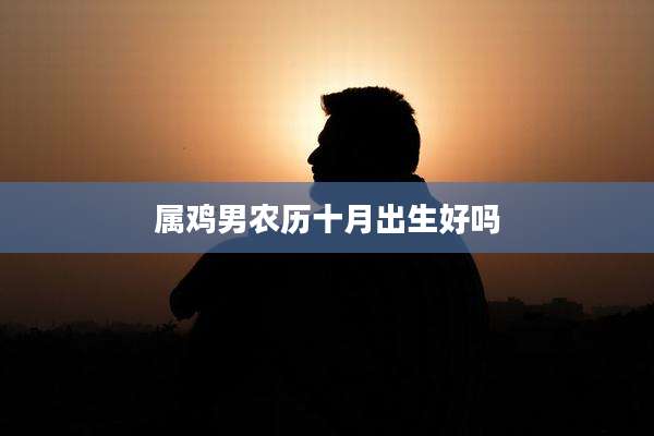 属鸡男农历十月出生好吗