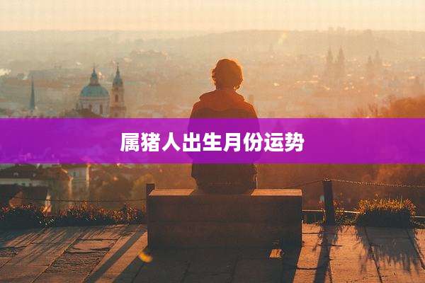 属猪人出生月份运势