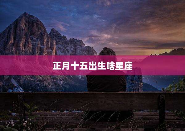正月十五出生啥星座