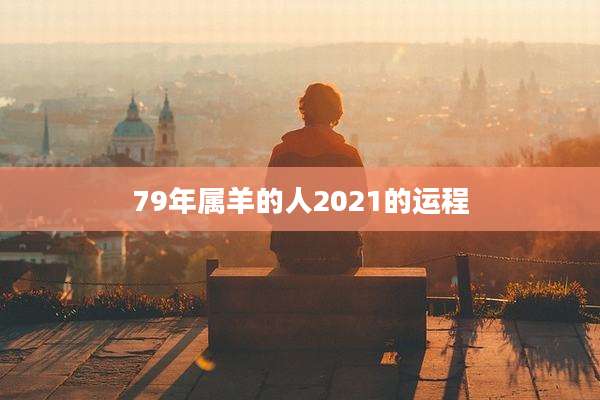 79年属羊的人2021的运程
