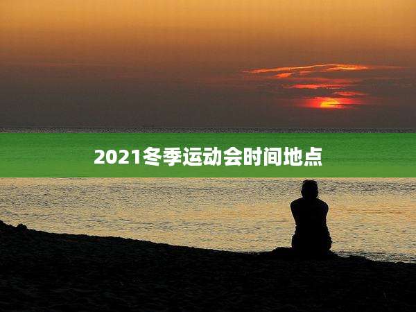 2021冬季运动会时间地点