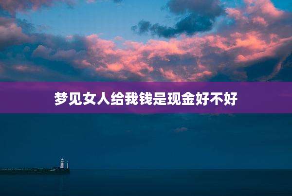 梦见女人给我钱是现金好不好