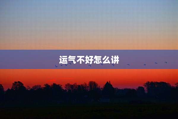 运气不好怎么讲