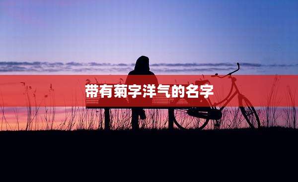 带有菊字洋气的名字