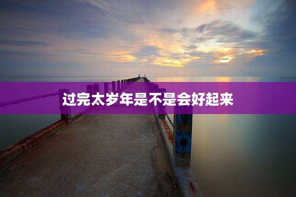 过完太岁年是不是会好起来