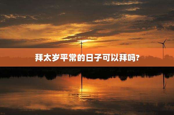 拜太岁平常的日子可以拜吗?