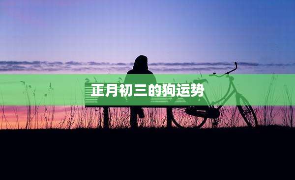 正月初三的狗运势